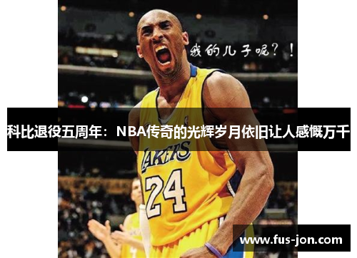 科比退役五周年：NBA传奇的光辉岁月依旧让人感慨万千